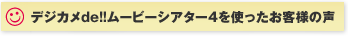 デジカメde!!ムービーシアター4を使ったお客様の声